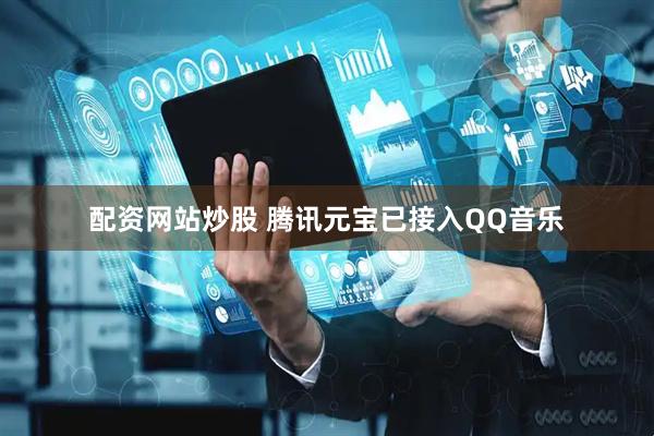配资网站炒股 腾讯元宝已接入QQ音乐