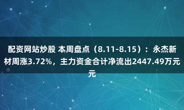 配资网站炒股 本周盘点（8.11-8.15）：永杰新材周涨3.72%，主力资金合计净流出2447.49万元