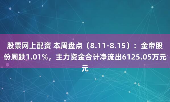 股票网上配资 本周盘点（8.11-8.15）：金帝股份周跌1.01%，主力资金合计净流出6125.05万元