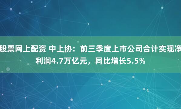股票网上配资 中上协:前三季度上市公司合计实现净利润4.7万亿元,同比增长5.5%
