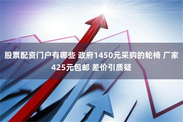 股票配资门户有哪些 政府1450元采购的轮椅 厂家425元包邮 差价引质疑
